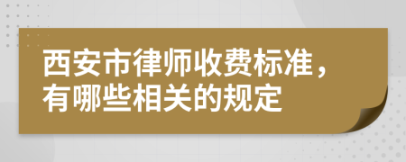 西安市律师收费标准，有哪些相关的规定