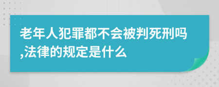 老年人犯罪都不会被判死刑吗,法律的规定是什么