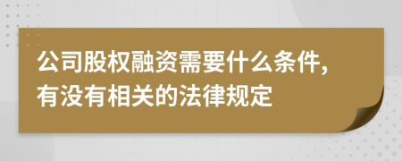 公司股权融资需要什么条件,有没有相关的法律规定