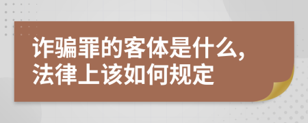 诈骗罪的客体是什么,法律上该如何规定