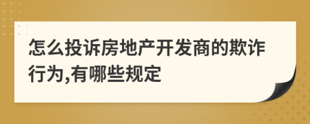 怎么投诉房地产开发商的欺诈行为,有哪些规定