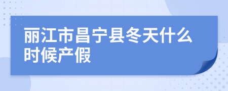 丽江市昌宁县冬天什么时候产假