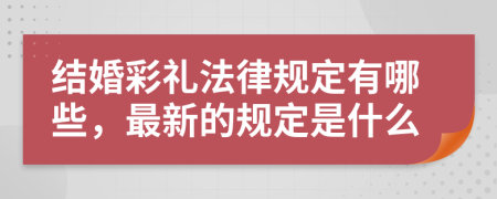 结婚彩礼法律规定有哪些，最新的规定是什么