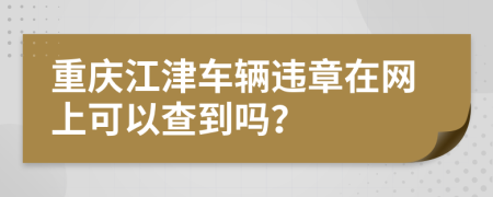 重庆江津车辆违章在网上可以查到吗？