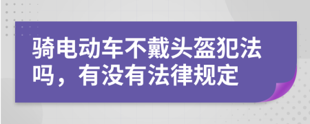 骑电动车不戴头盔犯法吗，有没有法律规定