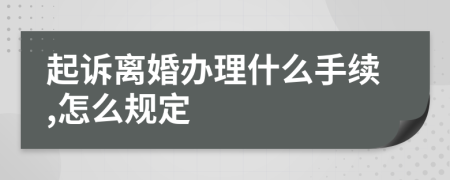 起诉离婚办理什么手续,怎么规定