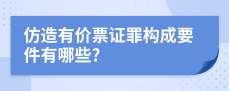 仿造有价票证罪构成要件有哪些?