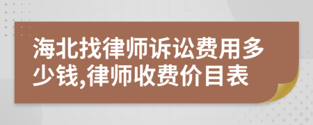 海北找律师诉讼费用多少钱,律师收费价目表