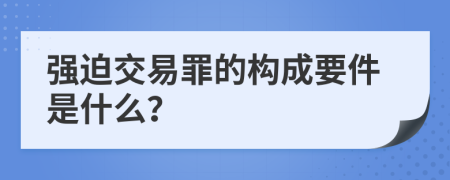 强迫交易罪的构成要件是什么？