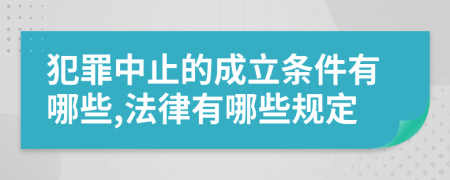 犯罪中止的成立条件有哪些,法律有哪些规定