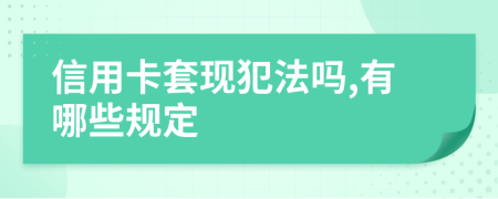 信用卡套现犯法吗,有哪些规定