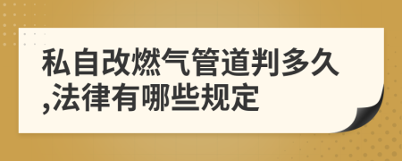 私自改燃气管道判多久,法律有哪些规定