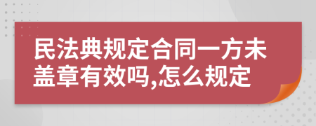 民法典规定合同一方未盖章有效吗,怎么规定