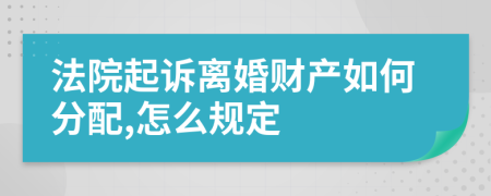 法院起诉离婚财产如何分配,怎么规定