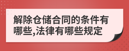 解除仓储合同的条件有哪些,法律有哪些规定