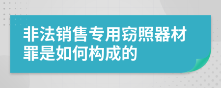 非法销售专用窃照器材罪是如何构成的