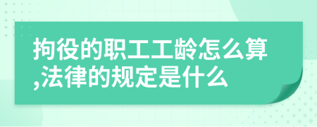 拘役的职工工龄怎么算,法律的规定是什么