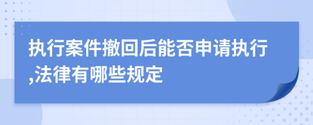 执行案件撤回后能否申请执行,法律有哪些规定