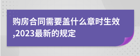 购房合同需要盖什么章时生效,2023最新的规定