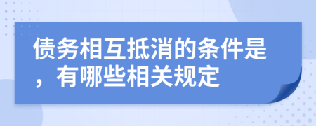 债务相互抵消的条件是，有哪些相关规定
