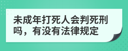 未成年打死人会判死刑吗，有没有法律规定