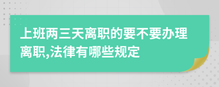 上班两三天离职的要不要办理离职,法律有哪些规定