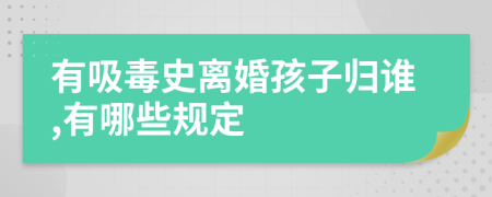 有吸毒史离婚孩子归谁,有哪些规定