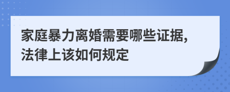 家庭暴力离婚需要哪些证据,法律上该如何规定