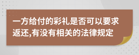 一方给付的彩礼是否可以要求返还,有没有相关的法律规定