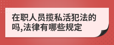 在职人员揽私活犯法的吗,法律有哪些规定