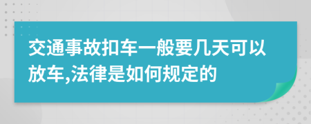 交通事故扣车一般要几天可以放车,法律是如何规定的