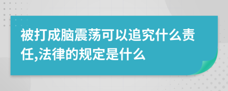 被打成脑震荡可以追究什么责任,法律的规定是什么