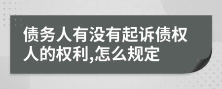 债务人有没有起诉债权人的权利,怎么规定