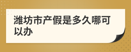 潍坊市产假是多久哪可以办
