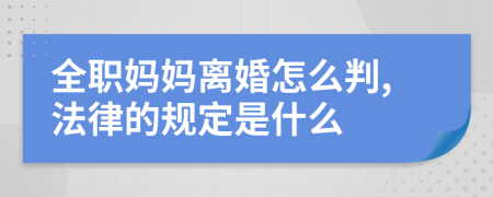 全职妈妈离婚怎么判,法律的规定是什么