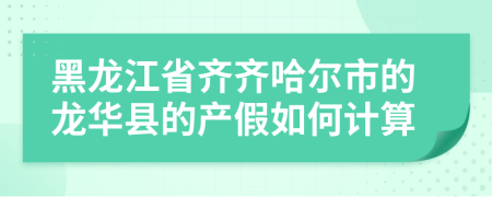 黑龙江省齐齐哈尔市的龙华县的产假如何计算