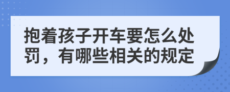 抱着孩子开车要怎么处罚，有哪些相关的规定