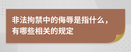 非法拘禁中的侮辱是指什么，有哪些相关的规定