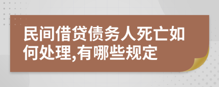 民间借贷债务人死亡如何处理,有哪些规定