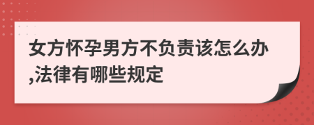 女方怀孕男方不负责该怎么办,法律有哪些规定