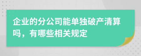 企业的分公司能单独破产清算吗，有哪些相关规定