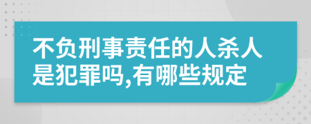 不负刑事责任的人杀人是犯罪吗,有哪些规定