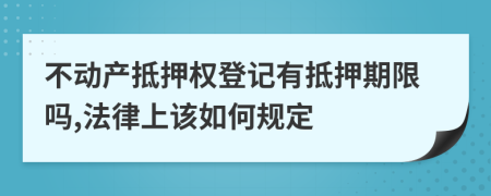 不动产抵押权登记有抵押期限吗,法律上该如何规定