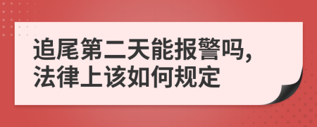 追尾第二天能报警吗,法律上该如何规定