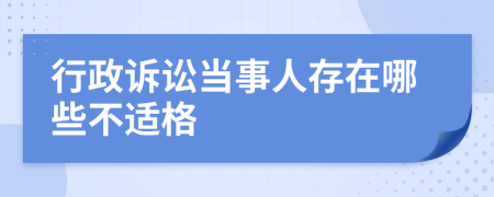 行政诉讼当事人存在哪些不适格