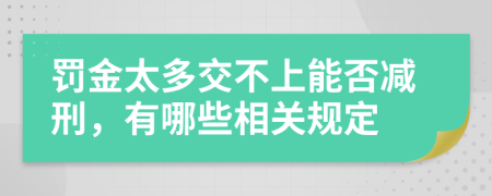 罚金太多交不上能否减刑，有哪些相关规定