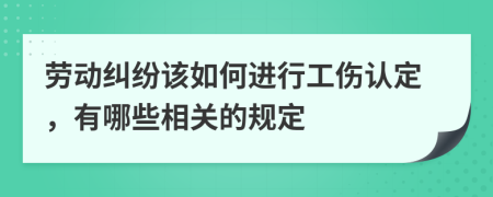 劳动纠纷该如何进行工伤认定，有哪些相关的规定