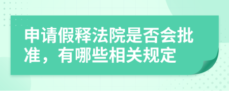 申请假释法院是否会批准，有哪些相关规定