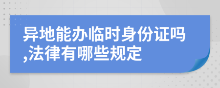 异地能办临时身份证吗,法律有哪些规定