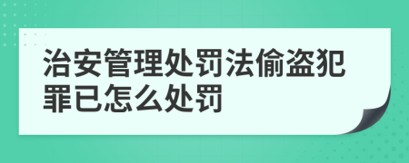 治安管理处罚法偷盗犯罪已怎么处罚